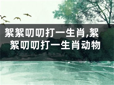 絮絮叨叨打一生肖,絮絮叨叨打一生肖动物