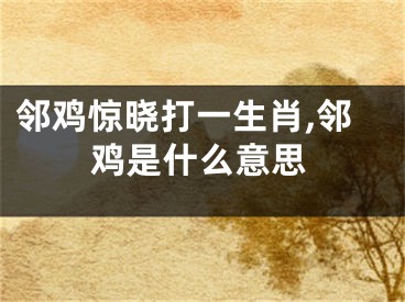 邻鸡惊晓打一生肖,邻鸡是什么意思