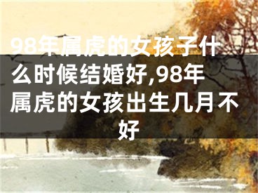 98年属虎的女孩子什么时候结婚好,98年属虎的女孩出生几月不好