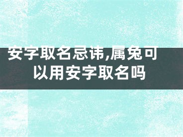 安字取名忌讳,属兔可以用安字取名吗