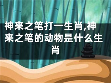 神来之笔打一生肖,神来之笔的动物是什么生肖