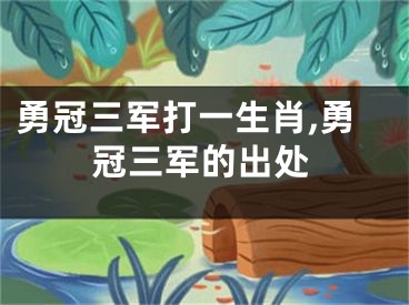 勇冠三军打一生肖,勇冠三军的出处