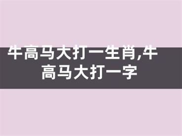 牛高马大打一生肖,牛高马大打一字