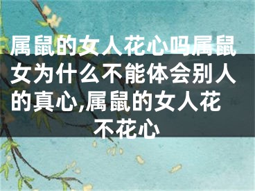 属鼠的女人花心吗属鼠女为什么不能体会别人的真心,属鼠的女人花不花心