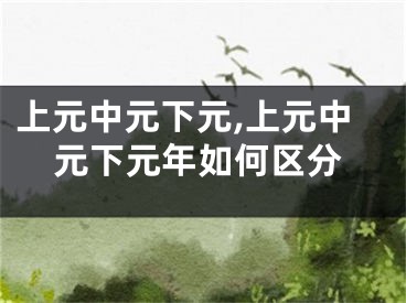 上元中元下元,上元中元下元年如何区分