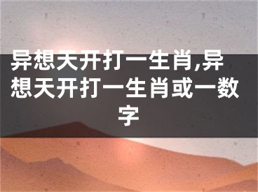 异想天开打一生肖,异想天开打一生肖或一数字