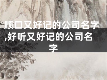 顺口又好记的公司名字,好听又好记的公司名字