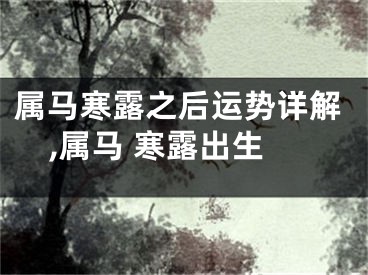 属马寒露之后运势详解,属马 寒露出生