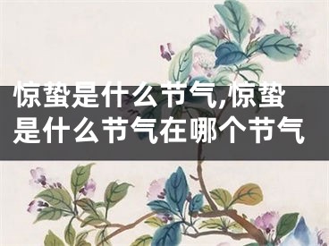 惊蛰是什么节气,惊蛰是什么节气在哪个节气