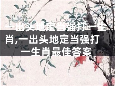 一出头地定当强打一生肖,一出头地定当强打一生肖最佳答案