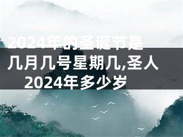 2024年的圣诞节是几月几号星期几,圣人2024年多少岁