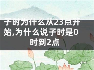 子时为什么从23点开始,为什么说子时是0时到2点