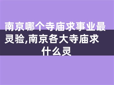 南京哪个寺庙求事业最灵验,南京各大寺庙求什么灵