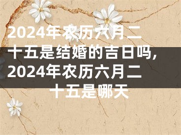 2024年农历六月二十五是结婚的吉日吗,2024年农历六月二十五是哪天