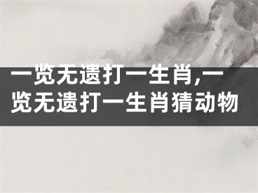 一览无遗打一生肖,一览无遗打一生肖猜动物
