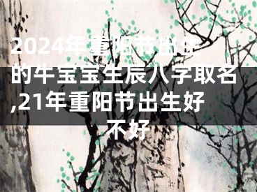 2024年重阳节出生的牛宝宝生辰八字取名,21年重阳节出生好不好