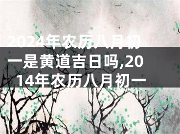 2024年农历八月初一是黄道吉日吗,2014年农历八月初一