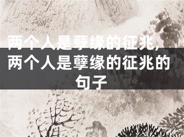 两个人是孽缘的征兆,两个人是孽缘的征兆的句子