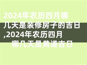 2024年农历四月哪几天是装修房子的吉日,2024年农历四月哪几天是黄道吉日