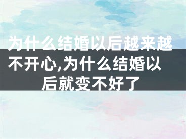 为什么结婚以后越来越不开心,为什么结婚以后就变不好了