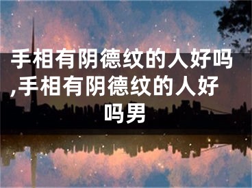 手相有阴德纹的人好吗,手相有阴德纹的人好吗男