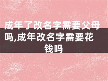 成年了改名字需要父母吗,成年改名字需要花钱吗