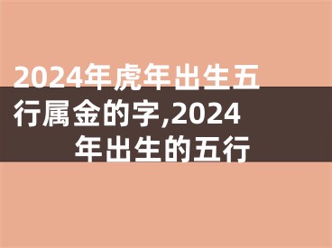 2024年虎年出生五行属金的字,2024年出生的五行