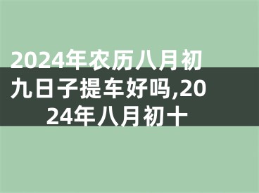 2024年农历八月初九日子提车好吗,2024年八月初十