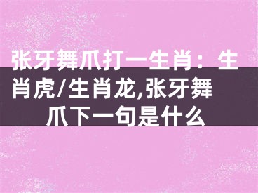 张牙舞爪打一生肖：生肖虎/生肖龙,张牙舞爪下一句是什么
