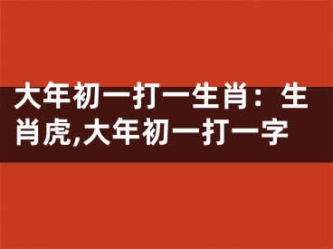 大年初一打一生肖：生肖虎,大年初一打一字