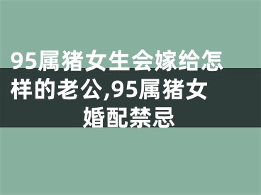 95属猪女生会嫁给怎样的老公,95属猪女婚配禁忌