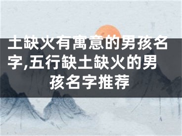 土缺火有寓意的男孩名字,五行缺土缺火的男孩名字推荐