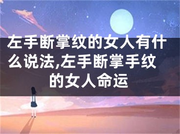 左手断掌纹的女人有什么说法,左手断掌手纹的女人命运