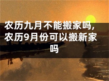 农历九月不能搬家吗,农历9月份可以搬新家吗