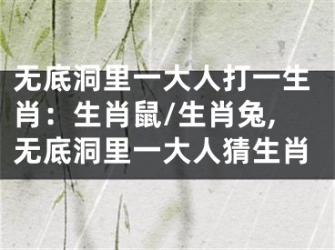 无底洞里一大人打一生肖：生肖鼠/生肖兔,无底洞里一大人猜生肖