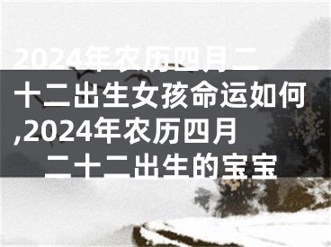 2024年农历四月二十二出生女孩命运如何,2024年农历四月二十二出生的宝宝