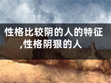 性格比较阴的人的特征,性格阴狠的人