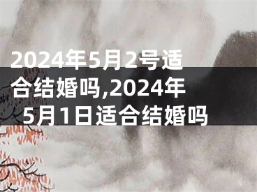 2024年5月2号适合结婚吗,2024年5月1日适合结婚吗