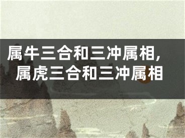 属牛三合和三冲属相,属虎三合和三冲属相