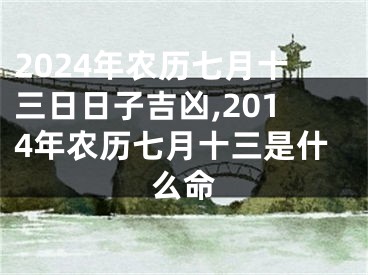 2024年农历七月十三日日子吉凶,2014年农历七月十三是什么命