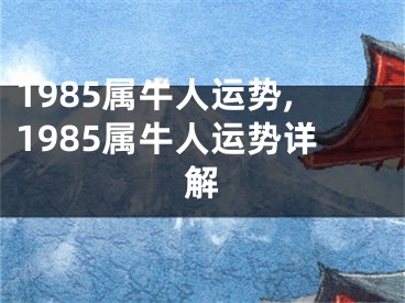 1985属牛人运势,1985属牛人运势详解