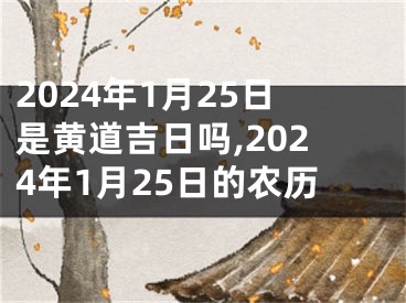 2024年1月25日是黄道吉日吗,2024年1月25日的农历