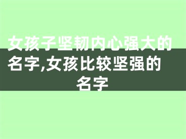 女孩子坚韧内心强大的名字,女孩比较坚强的名字