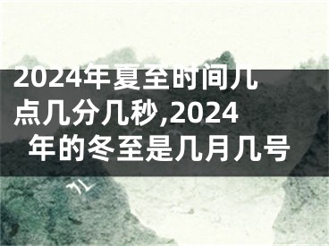 2024年夏至时间几点几分几秒,2024年的冬至是几月几号