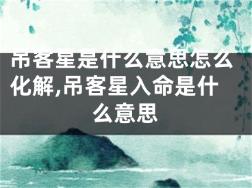吊客星是什么意思怎么化解,吊客星入命是什么意思