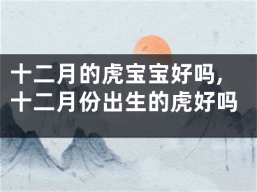 十二月的虎宝宝好吗,十二月份出生的虎好吗
