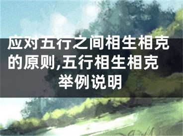 应对五行之间相生相克的原则,五行相生相克举例说明
