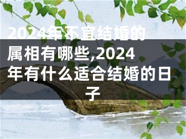 2024年不宜结婚的属相有哪些,2024年有什么适合结婚的日子