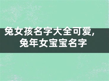 兔女孩名字大全可爱,兔年女宝宝名字