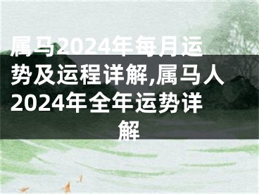 属马2024年每月运势及运程详解,属马人2024年全年运势详解